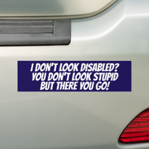 I DON'T LOOK DISABLED YOU DON'T LOOK STUPID BUMPER STICKER