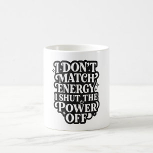 I Don't Match Energy I Shut The Power Off Funny In Coffee Mug