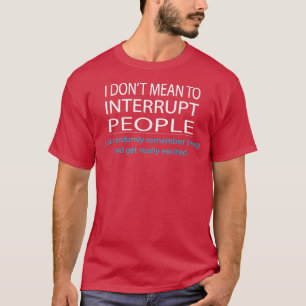 I Don't Mean To Interrupt People Funny Humour  T-Shirt