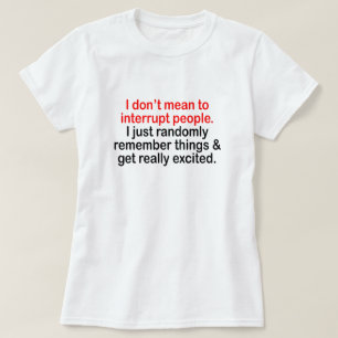 I DON'T MEAN TO INTERRUPT PEOPLE... T-Shirt