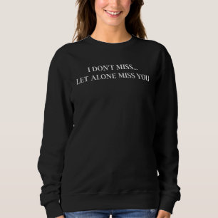 I Dont Miss Let Alone Miss You Quote Sweatshirt