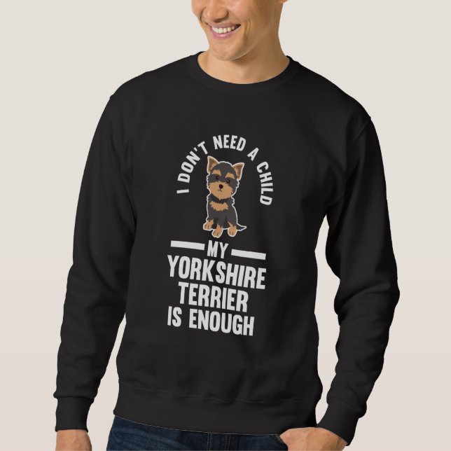 I don't need a child my yorkshire terrier yorkshir sweatshirt (Front)