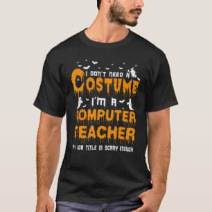 I Don't Need A Costume Computer Teacher Halloween T-Shirt