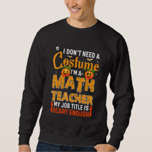 I Don't Need A Costume I'm A Math Teacher Hallowee Sweatshirt