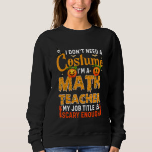 I Don't Need A Costume I'm A Math Teacher Hallowee Sweatshirt