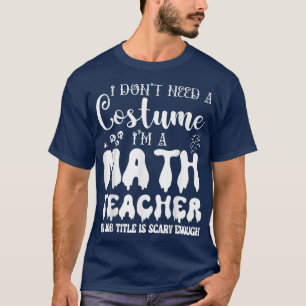 I Don't Need A Costume I'm A Math Teacher Hallowee T-Shirt