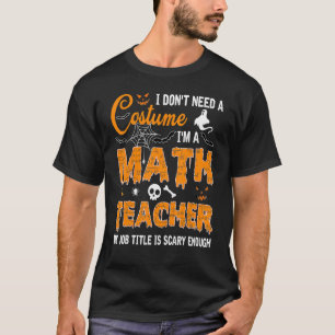 I Don't Need A Costume I'm A Math Teacher Hallowee T-Shirt