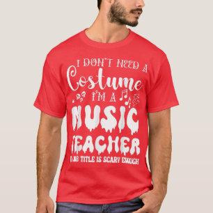 I Don't Need A Costume I'm A Music Teacher Hallowe T-Shirt