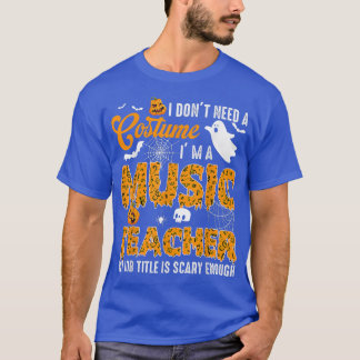 I Don't Need A Costume I'm A Music Teacher Hallowe T-Shirt