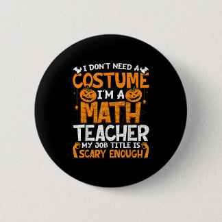 I Don't Need A Costume I'm Math Teacher Costume Ha 6 Cm Round Badge