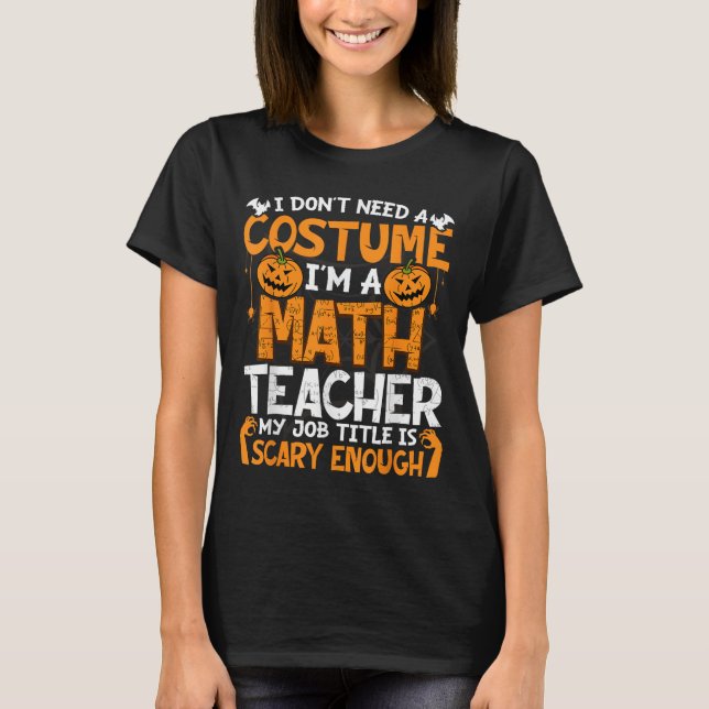 I Don't Need A Costume I'm Math Teacher Costume Ha T-Shirt (Front)