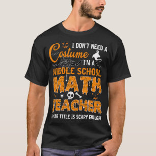 I Don'T Need A Costume Middle School Math Teacher  T-Shirt