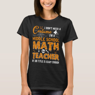 I Don't Need A Costume Middle School Math Teacher  T-Shirt