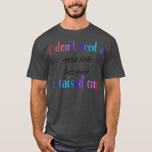 I dont need a good web designer i raised one T-Shirt