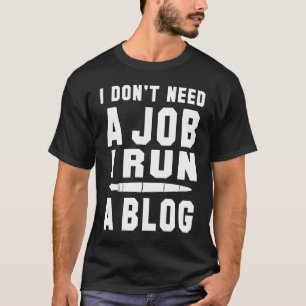 I don't need a Job I run a Blog I Professional Wri T-Shirt