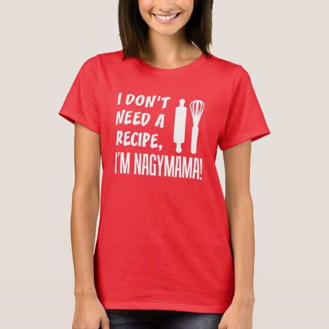 I Don't Need A Recipe Nagymama T-Shirt (Front)