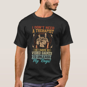 I Don'T Need A Therapist I Have Video Games T-Shirt