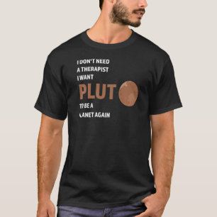 I don't need a therapist I want pluto Pluto Never  T-Shirt