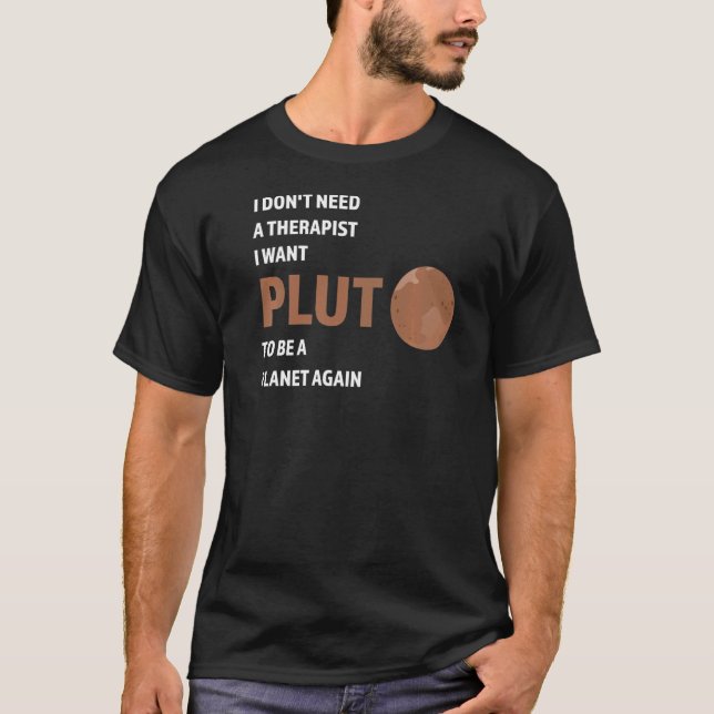 I don't need a therapist I want pluto Pluto Never  T-Shirt (Front)