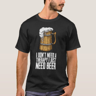 I dont need a therapy i just need beer T-Shirt