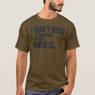 I Dont Need A Tractor To Pull Hoes -- T-Shirt
