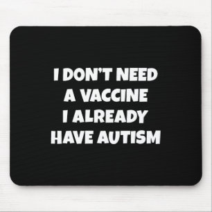 I Don't Need A Vaccine I Already Have Autism Funny Mouse Pad