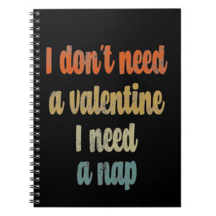 I Don't Need A Valentine I Need A Nap Funny quote Notebook