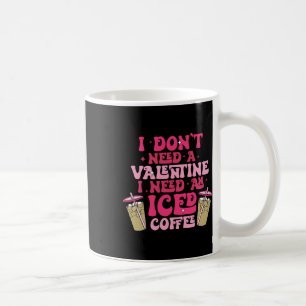 I Don't Need A Valentine I Need As Iced Coffee Val Mug