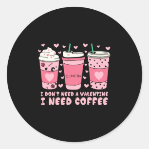 I Dont Need A Valentine I Need Coffee Anti Valent Classic Round Sticker