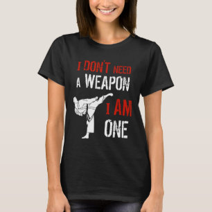 I Dont Need A Weapon I Am One Karate Martial Art F T-Shirt