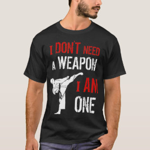 I Dont Need A Weapon I Am One Karate Martial Art F T-Shirt