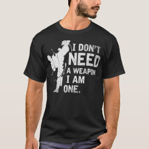 I Dont Need A Weapon I Am One Martial Arts Karate T-Shirt