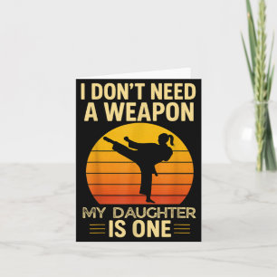 I Dont Need a Weapon My Daugher Taekwondo Card