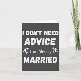 I Don't Need Advice I'm Already Married Sarcastic Card