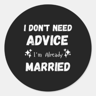 I Don't Need Advice I'm Already Married Sarcastic  Classic Round Sticker