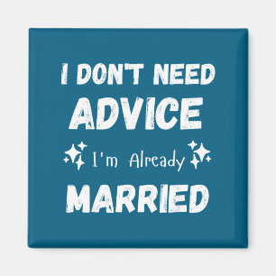 I Don't Need Advice I'm Already Married Sarcastic  Magnet