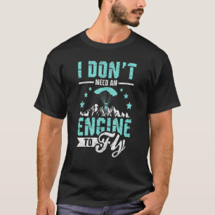 I Don't need an engine to fly Paragliding T-Shirt
