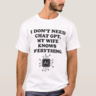 I Don't Need ChatGPT My Wife Knows Everything Funn T-Shirt