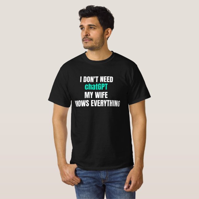 I dont need chatGPT my wife knows everything  T-Shirt (Front Full)