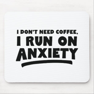I Don't Need Coffee, I Run On Anxiety Mouse Pad