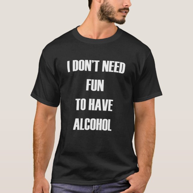 I DON't NEED FUN TO HAVE ALCOHOL - Funny T T-Shirt (Front)