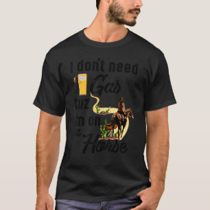 I Don't Need Gas Cuz I'm On A Horse T-Shirt