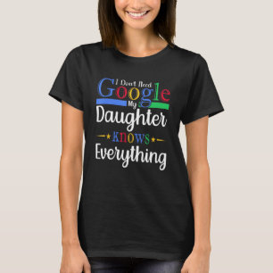 I Don't Need Google My Daughter Knows Everything D T-Shirt