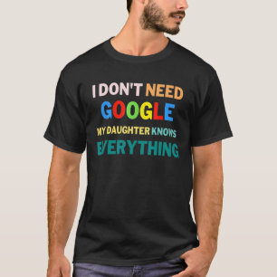 I Don't Need Google My Daughter Knows Everything T-Shirt