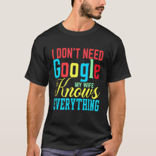 I Don't Need Google My Wife Knows Everything Class T-Shirt