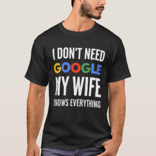 I Don't Need Google My Wife Knows Everything T-Shirt