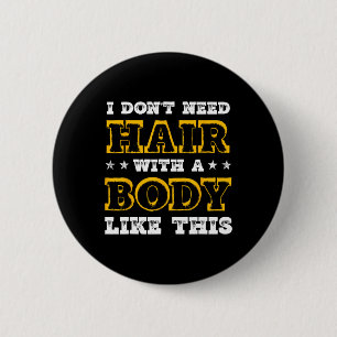 I Dont Need Hair With A Body Like This Bodybuildin 6 Cm Round Badge