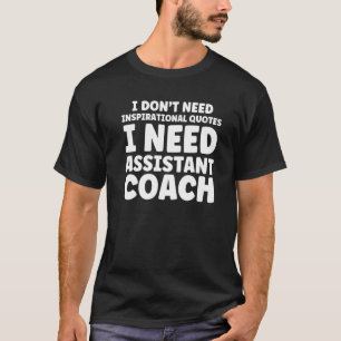 I Don't Need Inspirational Assistant Coach Coach T-Shirt