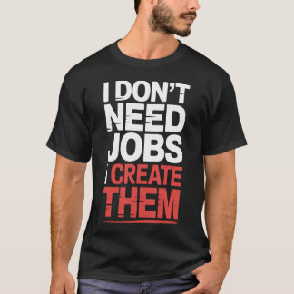 I Don'T Need Jobs I Create Them Business Entrepren T-Shirt