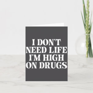 I Don't Need Life I'm High On Drugs Funny Apparel  Card